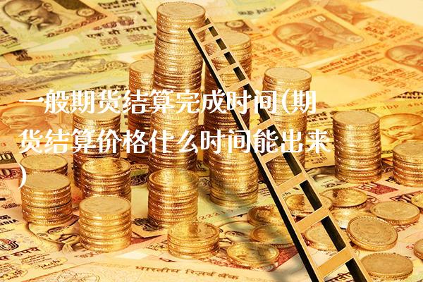 一般期货结算完成时间(期货结算价格什么时间能出来) (https://www.njaxzs.com/) 内盘期货 第1张