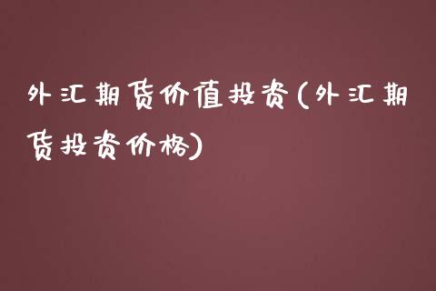 外汇期货价值投资(外汇期货投资价格) (https://www.njaxzs.com/) 期货开户 第1张