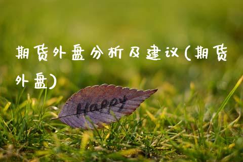 期货外盘分析及建议(期货外盘) (https://www.njaxzs.com/) 期货开户 第1张