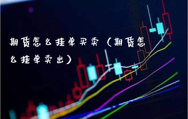 期货怎么挂单买卖（期货怎么挂单卖出） (https://www.njaxzs.com/) 黄金期货 第1张