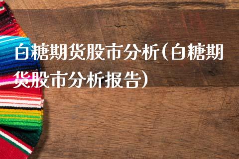 白糖期货股市分析(白糖期货股市分析报告) (https://www.njaxzs.com/) 期货直播间 第1张