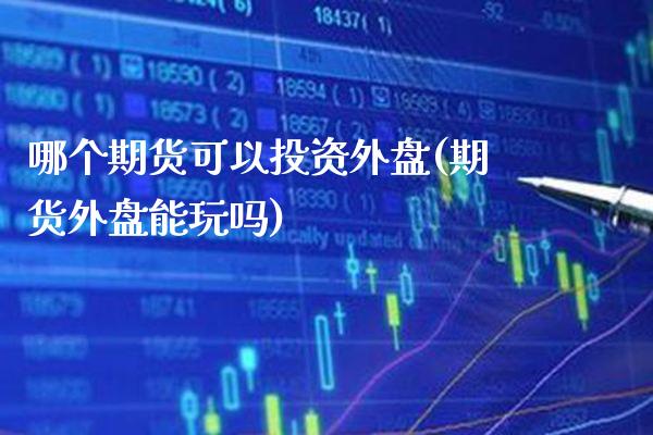 哪个期货可以投资外盘(期货外盘能玩吗) 原油期货 第1张-爱新财经 哪个期货可以投资外盘(期货外盘能玩吗) (https://www.njaxzs.com/) 原油期货 第1张