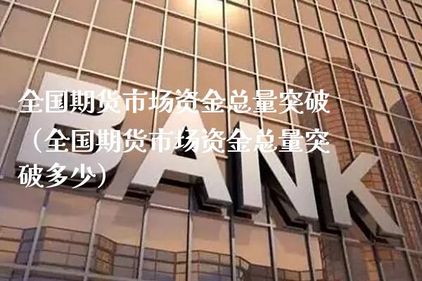 全国期货市场资金总量突破（全国期货市场资金总量突破多少） (https://www.njaxzs.com/) 期货直播间 第1张