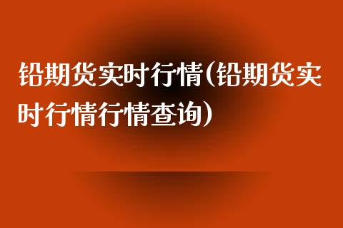 铅期货实时行情(铅期货实时行情行情查询) (https://www.njaxzs.com/) 期货开户 第1张