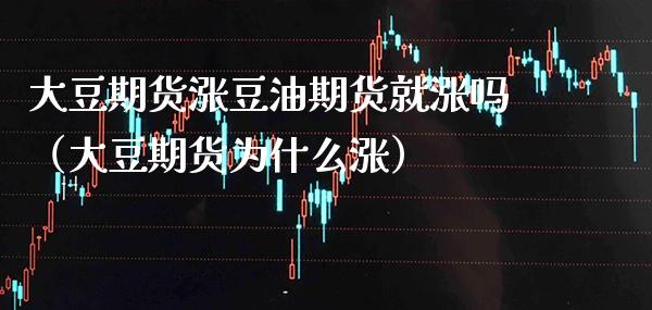 大豆期货涨豆油期货就涨吗（大豆期货为什么涨） (https://www.njaxzs.com/) 期货直播间 第1张