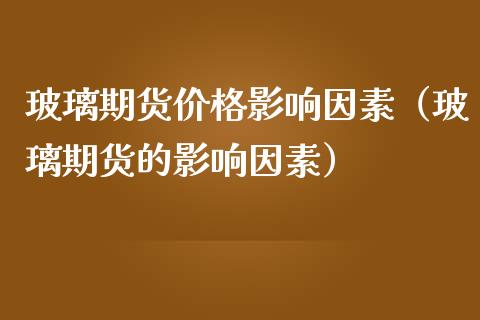 玻璃期货影响因素（玻璃期货的影响因素） (https://www.njaxzs.com/) 内盘期货 第1张