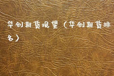 华创期货观望（华创期货排名） (https://www.njaxzs.com/) 期货直播间 第1张