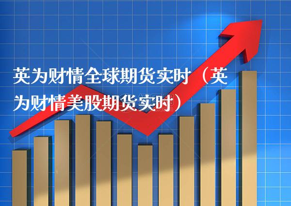 英为财情全球期货实时（英为财情美股期货实时） (https://www.njaxzs.com/) 期货直播间 第1张