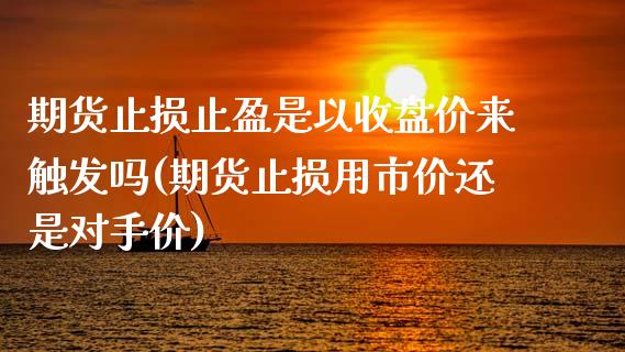 期货止损止盈是以收盘价来触发吗(期货止损用市价还是对手价) (https://www.njaxzs.com/) 期货行情 第1张