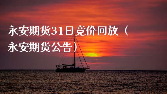 永安期货31日竞价回放（永安期货公告） (https://www.njaxzs.com/) 期货行情 第1张