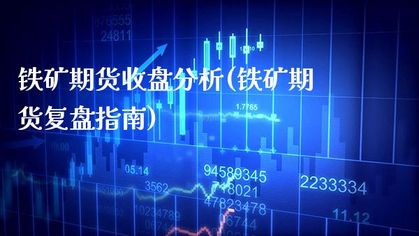 铁矿期货收盘分析(铁矿期货复盘指南) (https://www.njaxzs.com/) 期货开户 第1张