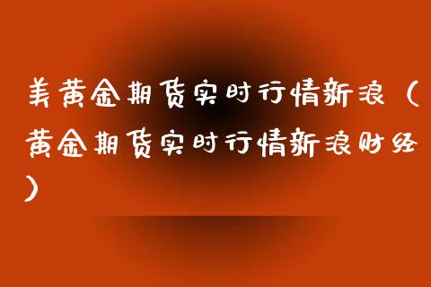 美黄金期货实时行情新浪（黄金期货实时行情新浪财经） (https://www.njaxzs.com/) 期货直播间 第1张