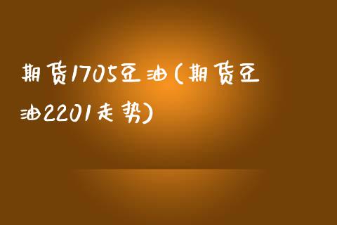 期货1705豆油(期货豆油2201走势) (https://www.njaxzs.com/) 期货直播间 第1张