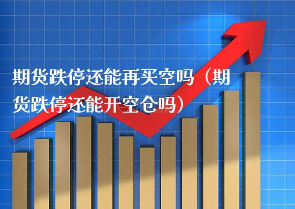期货跌停还能再买空吗（期货跌停还能开空仓吗） (https://www.njaxzs.com/) 原油期货 第1张
