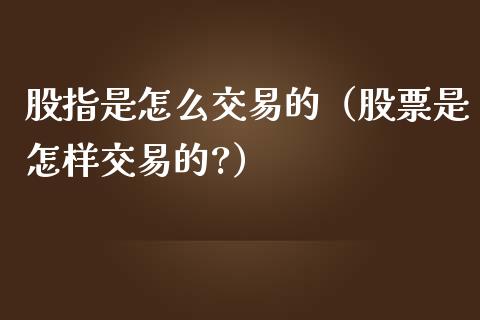 股指是怎么交易的（股票是怎样交易的?） (https://www.njaxzs.com/) 原油期货 第1张