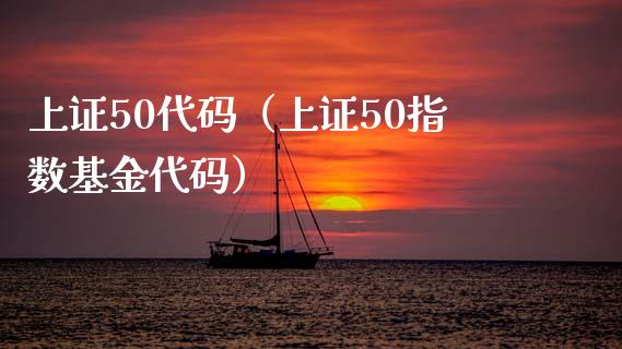 上证50代码（上证50指数基金代码） (https://www.njaxzs.com/) 期货直播间 第1张