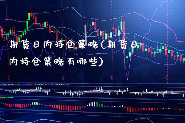 期货日内持仓策略(期货日内持仓策略有哪些) (https://www.njaxzs.com/) 期货行情 第1张