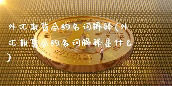 外汇期货合约名词解释(外汇期货合约名词解释是什么) (https://www.njaxzs.com/) 期货直播间 第1张