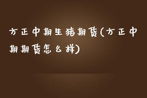 方正中期生猪期货(方正中期期货怎么样) (https://www.njaxzs.com/) 期货直播间 第1张