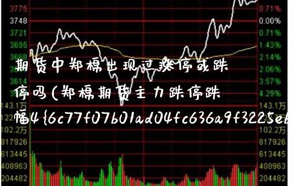期货中郑棉出现过涨停或跌停吗(郑棉期货主力跌停跌幅4%) (https://www.njaxzs.com/) 期货投资 第1张