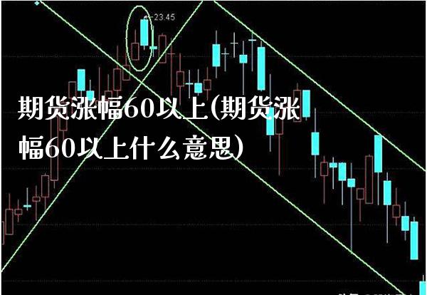 期货涨幅60以上(期货涨幅60以上什么意思) (https://www.njaxzs.com/) 期货开户 第1张