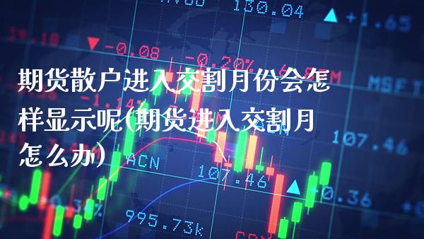 期货散户进入交割月份会怎样显示呢(期货进入交割月怎么办) 原油期货 第1张-爱新财经 期货散户进入交割月份会怎样显示呢(期货进入交割月怎么办) (https://www.njaxzs.com/) 原油期货 第1张