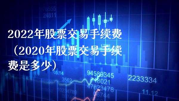2022年股票交易手续费（2020年股票交易手续费是多少） (https://www.njaxzs.com/) 期货直播间 第1张