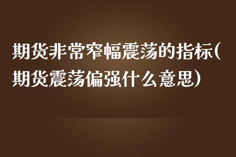 期货非常窄幅震荡的指标(期货震荡偏强什么意思) (https://www.njaxzs.com/) 期货开户 第1张