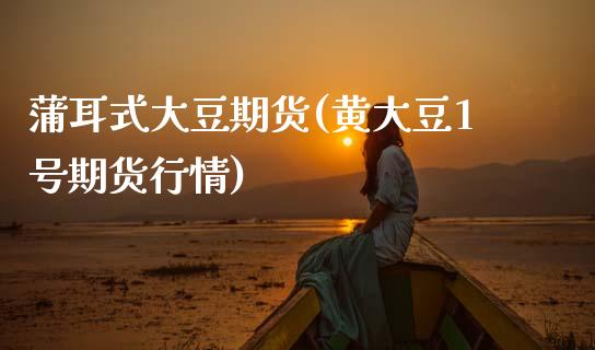 蒲耳式大豆期货(黄大豆1号期货行情) (https://www.njaxzs.com/) 期货行情 第1张