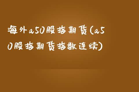 海外a50股指期货(a50股指期货指数连续) (https://www.njaxzs.com/) 内盘期货 第1张