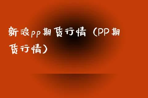 新浪pp期货行情（PP期货行情） (https://www.njaxzs.com/) 期货直播间 第1张