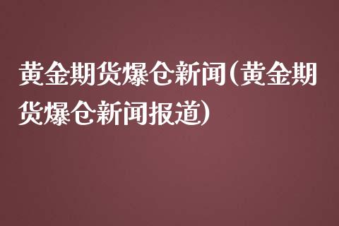 黄金期货爆仓新闻(黄金期货爆仓新闻报道) (https://www.njaxzs.com/) 期货直播间 第1张