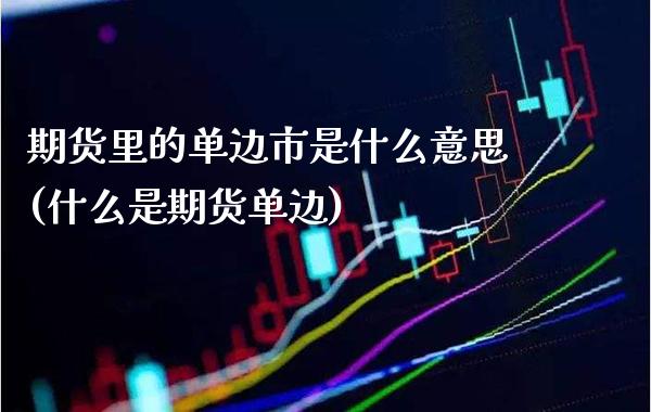 期货里的单边市是什么意思(什么是期货单边) (https://www.njaxzs.com/) 期货行情 第1张
