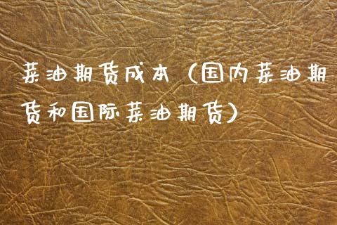 菜油期货成本（国内菜油期货和国际菜油期货） (https://www.njaxzs.com/) 期货直播间 第1张