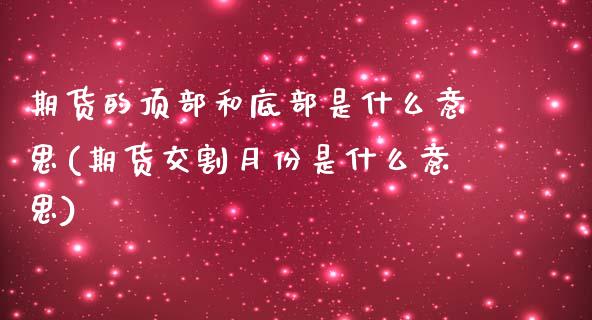 期货的顶部和底部是什么意思(期货交割月份是什么意思) (https://www.njaxzs.com/) 期货投资 第1张