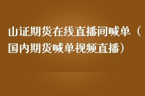 山证期货在线直播间喊单（国内期货喊单直播） (https://www.njaxzs.com/) 期货直播间 第1张