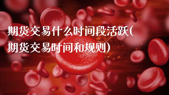 期货交易什么时间段活跃(期货交易时间和规则) (https://www.njaxzs.com/) 原油期货 第1张