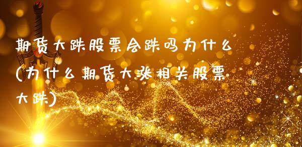 期货大跌股票会跌吗为什么(为什么期货大涨相关股票大跌) (https://www.njaxzs.com/) 原油期货 第1张