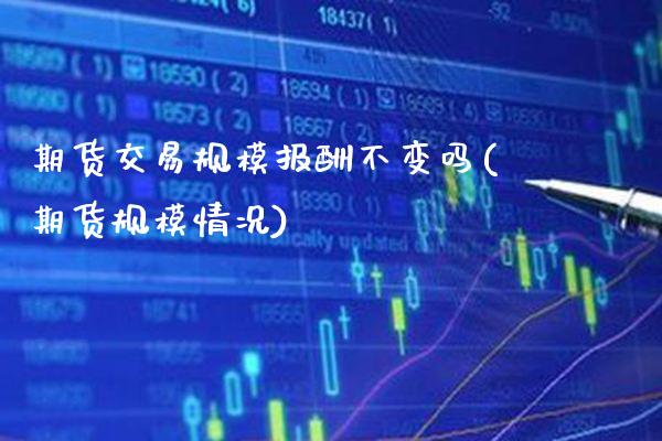 期货交易规模报酬不变吗(期货规模情况) (https://www.njaxzs.com/) 原油期货 第1张