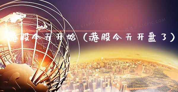 港股今天开始（港股今天了） (https://www.njaxzs.com/) 内盘期货 第1张