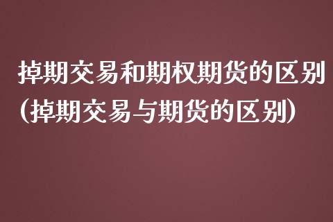 掉期交易和期权期货的区别(掉期交易与期货的区别) (https://www.njaxzs.com/) 原油期货 第1张