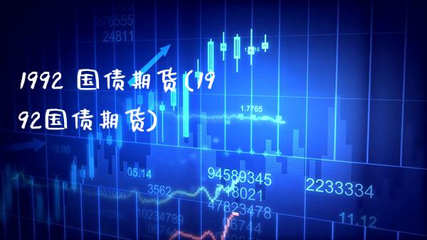 1992 国债期货(1992国债期货) (https://www.njaxzs.com/) 期货行情 第1张