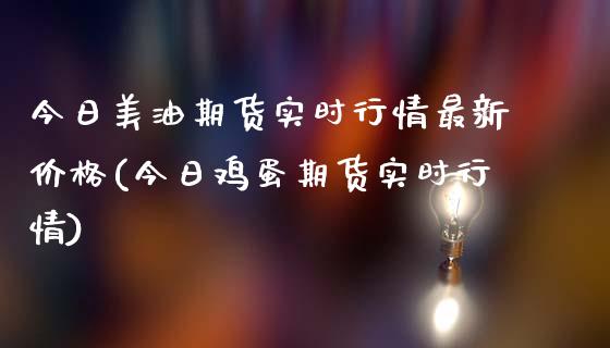 今日美油期货实时行情最新价格(今日鸡蛋期货实时行情) (https://www.njaxzs.com/) 期货开户 第1张