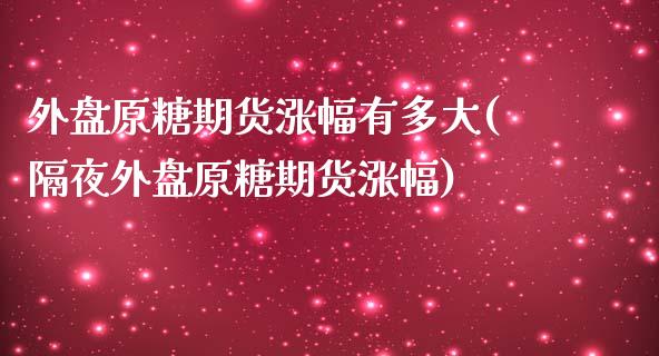 外盘原糖期货涨幅有多大(隔夜外盘原糖期货涨幅) (https://www.njaxzs.com/) 期货投资 第1张