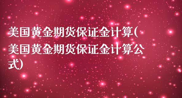 美国黄金期货保证金计算(美国黄金期货保证金计算公式) (https://www.njaxzs.com/) 期货行情 第1张