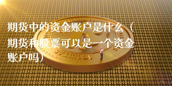 期货中的资金账户是什么（期货和股票可以是一个资金账户吗） (https://www.njaxzs.com/) 期货直播间 第1张