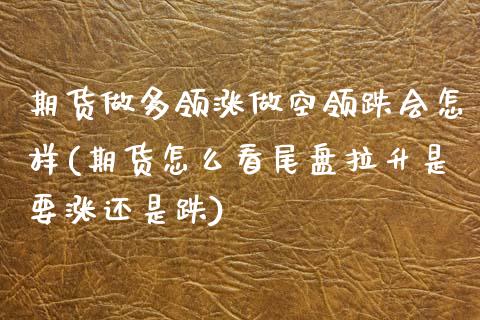 期货做多领涨做空领跌会怎样(期货怎么看尾盘拉升是要涨还是跌) (https://www.njaxzs.com/) 期货直播间 第1张