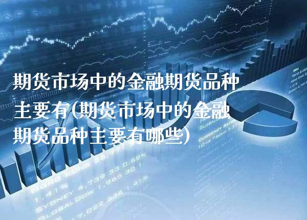 期货市场中的金融期货品种主要有(期货市场中的金融期货品种主要有哪些) (https://www.njaxzs.com/) 原油期货 第1张