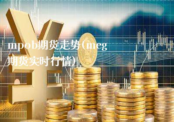 mpob期货走势(meg期货实时行情) (https://www.njaxzs.com/) 内盘期货 第1张