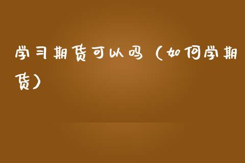 学期货可以吗(如何学期货) 期货直播间 第1张-爱新财经 学期货可以吗(如何学期货) (https://www.njaxzs.com/) 期货直播间 第1张